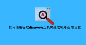 如何使用谷歌disavow工具屏蔽垃圾外链